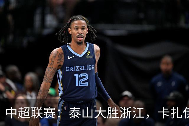 中超联赛：泰山大胜浙江，卡扎伊什维利闪耀全场