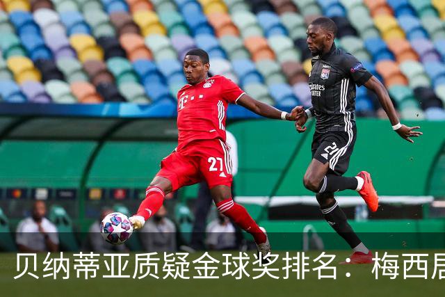 贝纳蒂亚质疑金球奖排名：梅西居然位列第五？